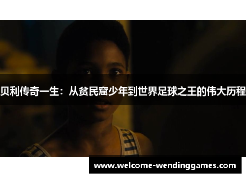 贝利传奇一生：从贫民窟少年到世界足球之王的伟大历程