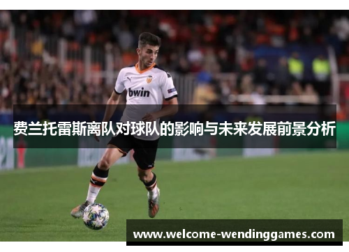 费兰托雷斯离队对球队的影响与未来发展前景分析