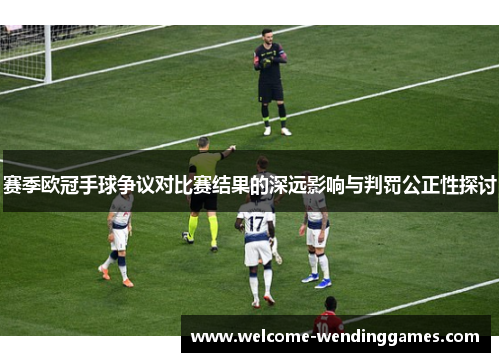 赛季欧冠手球争议对比赛结果的深远影响与判罚公正性探讨
