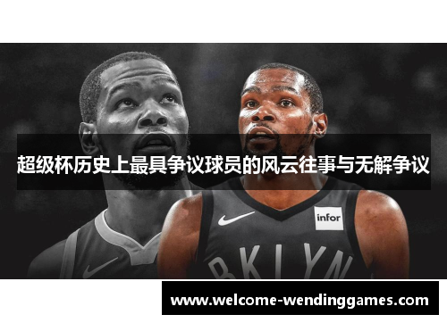 超级杯历史上最具争议球员的风云往事与无解争议