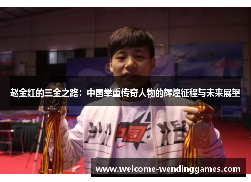 赵金红的三金之路：中国举重传奇人物的辉煌征程与未来展望