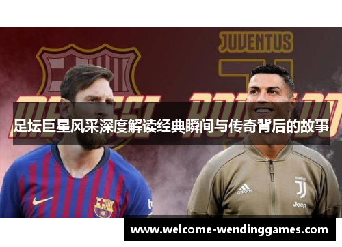 足坛巨星风采深度解读经典瞬间与传奇背后的故事