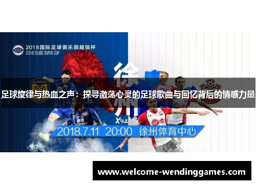 足球旋律与热血之声:探寻激荡心灵的足球歌曲与回忆背后的情感力量 足球旋律与热血之声:探寻激荡心灵的足球歌曲与回忆背后的情感力量