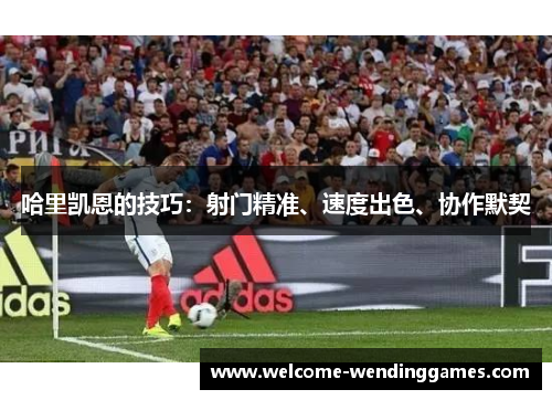 哈里凯恩的技巧：射门精准、速度出色、协作默契