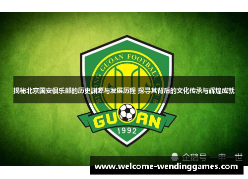 揭秘北京国安俱乐部的历史渊源与发展历程 探寻其背后的文化传承与辉煌成就