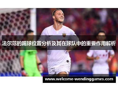 法尔范的踢球位置分析及其在球队中的重要作用解析