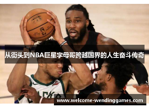 从街头到NBA巨星字母哥跨越国界的人生奋斗传奇