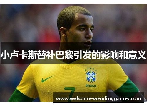 小卢卡斯替补巴黎引发的影响和意义