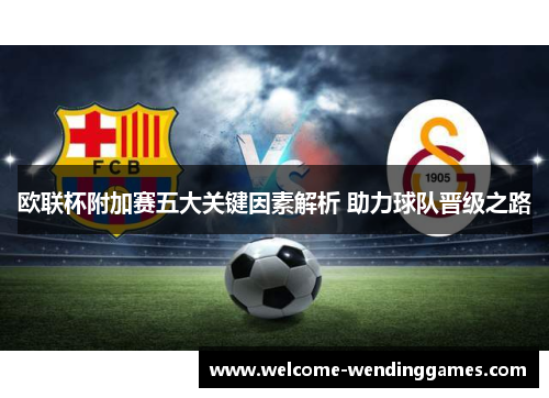 欧联杯附加赛五大关键因素解析 助力球队晋级之路