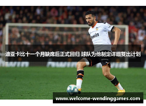 迪亚卡比十一个月缺席后正式回归 球队为他制定详细复出计划