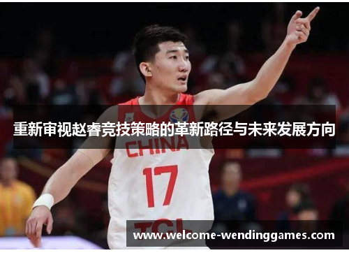 重新审视赵睿竞技策略的革新路径与未来发展方向
