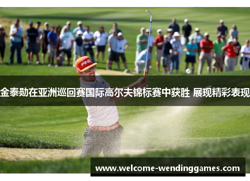 金泰勋在亚洲巡回赛国际高尔夫锦标赛中获胜 展现精彩表现