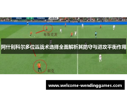 阿什利科尔多位置战术选择全面解析其防守与进攻平衡作用