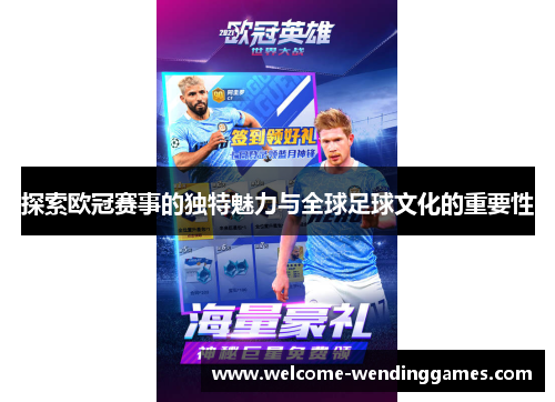 探索欧冠赛事的独特魅力与全球足球文化的重要性 探索欧冠赛事的独特魅力与全球足球文化的重要性