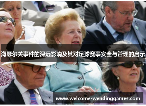 海瑟尔关事件的深远影响及其对足球赛事安全与管理的启示 海瑟尔关事件的深远影响及其对足球赛事安全与管理的启示