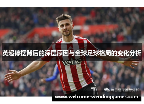 英超停摆背后的深层原因与全球足球格局的变化分析 英超停摆背后的深层原因与全球足球格局的变化分析
