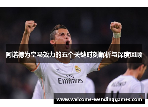 阿诺德为皇马效力的五个关键时刻解析与深度回顾 阿诺德为皇马效力的五个关键时刻解析与深度回顾