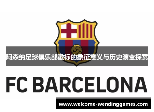 阿森纳足球俱乐部徽标的象征意义与历史演变探索 阿森纳足球俱乐部徽标的象征意义与历史演变探索