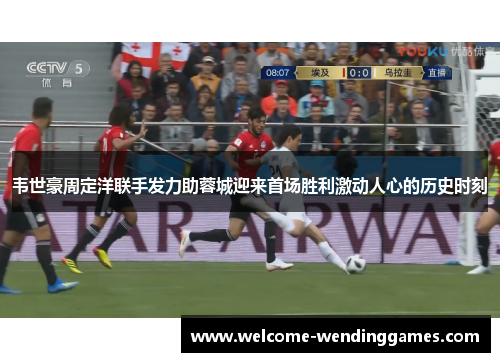 韦世豪周定洋联手发力助蓉城迎来首场胜利激动人心的历史时刻