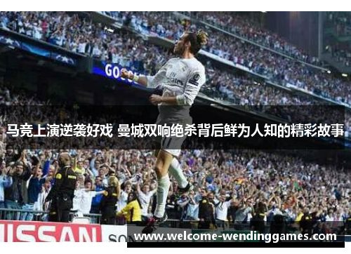 马竞上演逆袭好戏 曼城双响绝杀背后鲜为人知的精彩故事