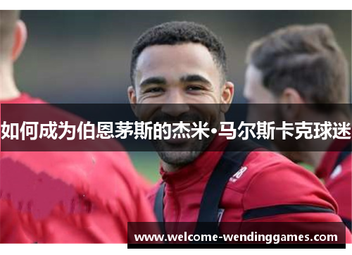 如何成为伯恩茅斯的杰米·马尔斯卡克球迷