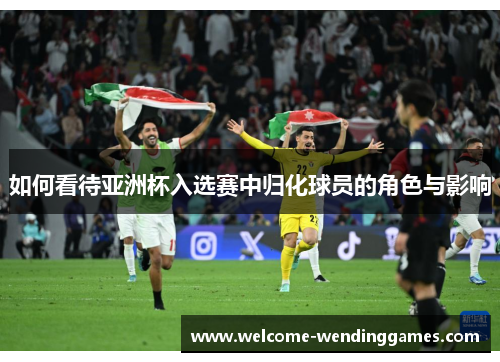 如何看待亚洲杯入选赛中归化球员的角色与影响