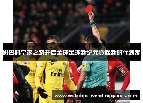 姆巴佩皇家之路开启全球足球新纪元掀起新时代浪潮