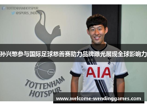 孙兴慜参与国际足球慈善赛助力品牌曝光展现全球影响力