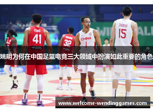 姚明为何在中国足篮电竞三大领域中扮演如此重要的角色