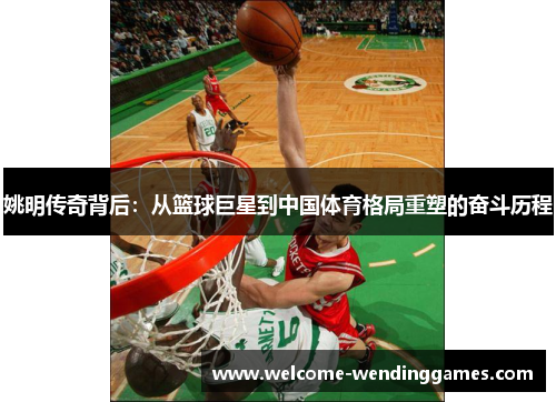 姚明传奇背后：从篮球巨星到中国体育格局重塑的奋斗历程