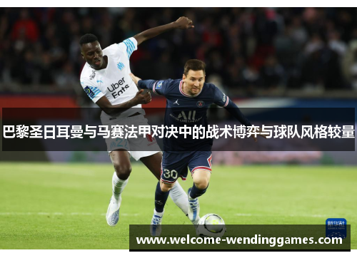 巴黎圣日耳曼与马赛法甲对决中的战术博弈与球队风格较量
