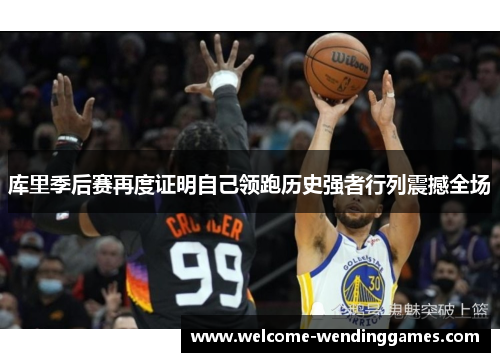 库里季后赛再度证明自己领跑历史强者行列震撼全场