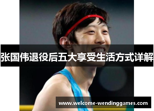 张国伟退役后五大享受生活方式详解