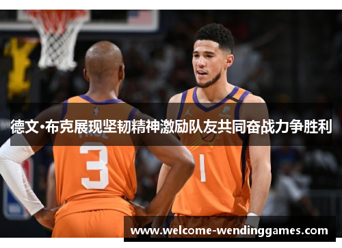 德文·布克展现坚韧精神激励队友共同奋战力争胜利