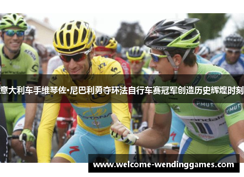 意大利车手维琴佐·尼巴利勇夺环法自行车赛冠军创造历史辉煌时刻