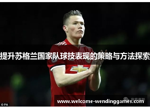 提升苏格兰国家队球技表现的策略与方法探索