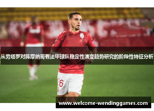 从劳塔罗对阵摩纳哥看法甲球队稳定性演变趋势研究的阶段性特征分析