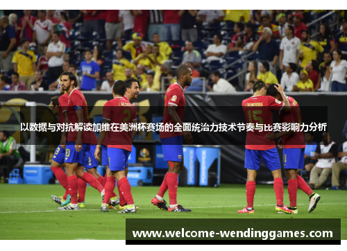 以数据与对抗解读加维在美洲杯赛场的全面统治力技术节奏与比赛影响力分析