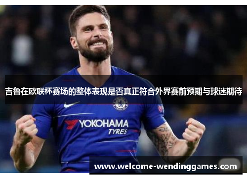 吉鲁在欧联杯赛场的整体表现是否真正符合外界赛前预期与球迷期待