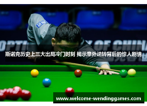 斯诺克历史上三大出局冷门时刻 揭示意外逆转背后的惊人剧情
