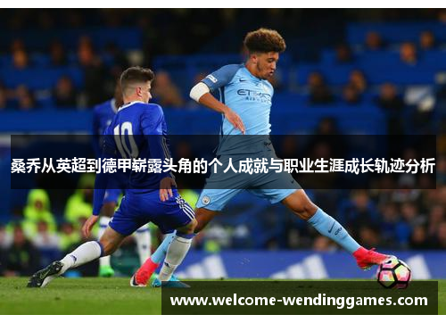 桑乔从英超到德甲崭露头角的个人成就与职业生涯成长轨迹分析