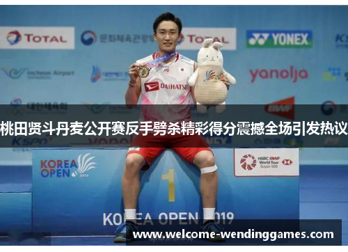 桃田贤斗丹麦公开赛反手劈杀精彩得分震撼全场引发热议