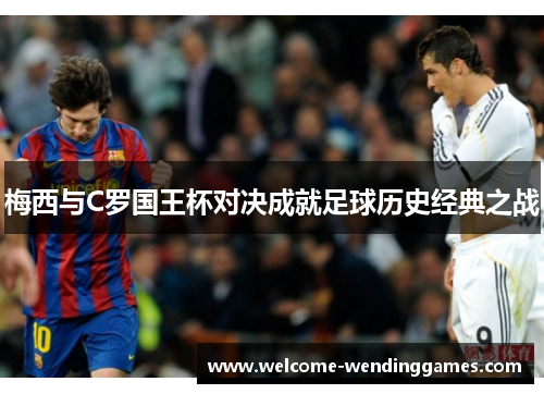 梅西与C罗国王杯对决成就足球历史经典之战