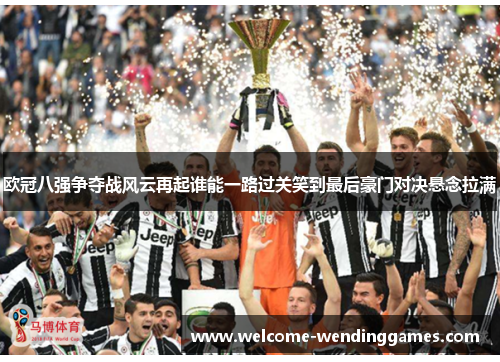 欧冠八强争夺战风云再起谁能一路过关笑到最后豪门对决悬念拉满
