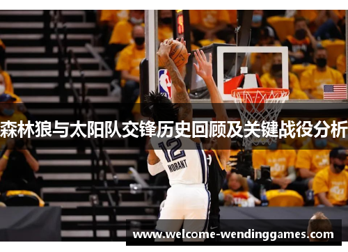 森林狼与太阳队交锋历史回顾及关键战役分析 森林狼与太阳队交锋历史回顾及关键战役分析