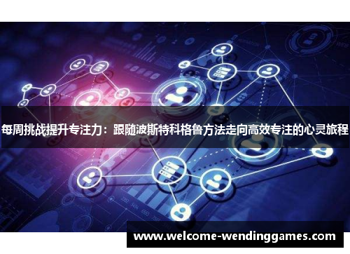 每周挑战提升专注力：跟随波斯特科格鲁方法走向高效专注的心灵旅程