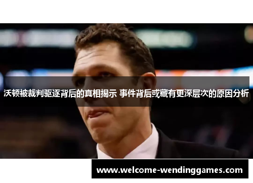 沃顿被裁判驱逐背后的真相揭示 事件背后或藏有更深层次的原因分析