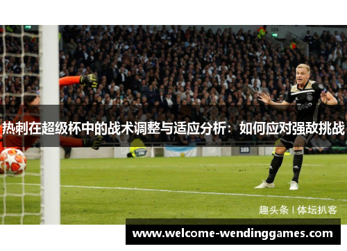 热刺在超级杯中的战术调整与适应分析：如何应对强敌挑战