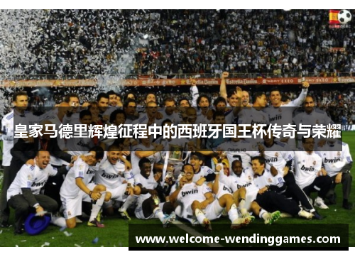 皇家马德里辉煌征程中的西班牙国王杯传奇与荣耀