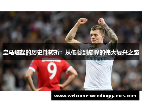 皇马崛起的历史性转折：从低谷到巅峰的伟大复兴之路